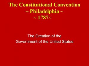 The Constitutional Convention Philadelphia 1787 The Creation of