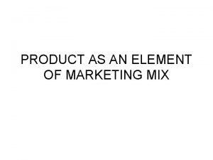 PRODUCT AS AN ELEMENT OF MARKETING MIX WHAT
