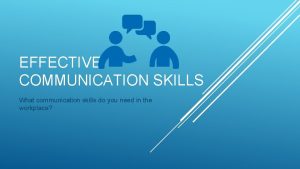 EFFECTIVE COMMUNICATION SKILLS What communication skills do you