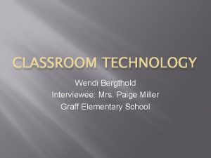 CLASSROOM TECHNOLOGY Wendi Bergthold Interviewee Mrs Paige Miller
