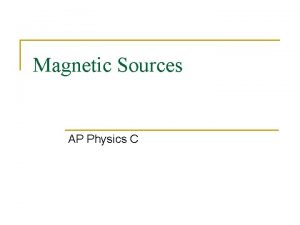 Magnetic Sources AP Physics C Sources of Magnetic