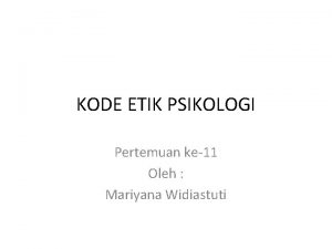 KODE ETIK PSIKOLOGI Pertemuan ke11 Oleh Mariyana Widiastuti