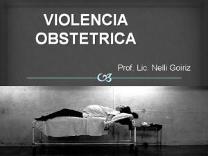 VIOLENCIA OBSTETRICA Prof Lic Nelli Goiriz PROF LIC