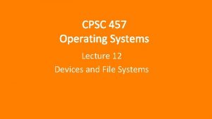 CPSC 457 Operating Systems Lecture 12 Devices and