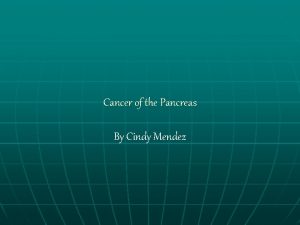 Cancer of the Pancreas By Cindy Mendez What