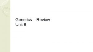 Genetics Review Unit 6 Genetics Review Explain the