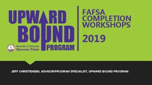 FAFSA COMPLETION WORKSHOPS 2019 JEFF CHRISTENSEN ADVISORPROGRAM SPECIALIST