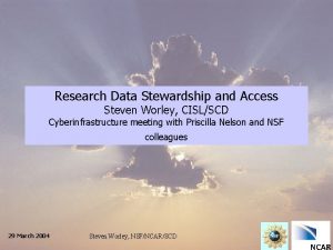 Research Data Stewardship and Access Steven Worley CISLSCD