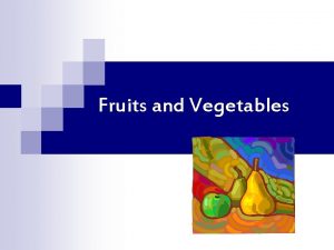 Fruits and Vegetables 1 Why are fruits and