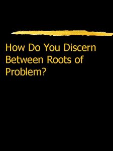 How Do You Discern Between Roots of Problem