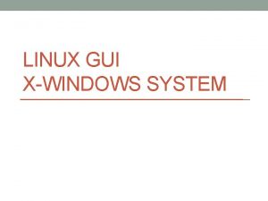 LINUX GUI XWINDOWS SYSTEM XWindows System A stable