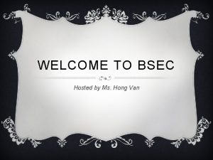 WELCOME TO BSEC Hosted by Ms Hong Van