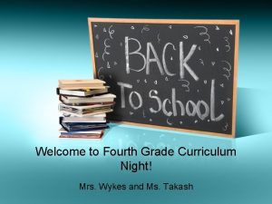 Welcome to Fourth Grade Curriculum Night Mrs Wykes