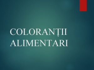 COLORANII ALIMENTARI Obiective Consideraii generale despre colorani Coloranii