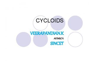 CYCLOIDS VEERAPANDIAN K APMECH SINCET What is a