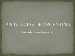 PROVINCIAS DE ARGENTINA Las partes de nuestra nacin