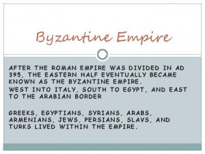 Byzantine Empire AFTER THE ROMAN EMPIRE WAS DIVIDED