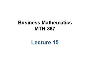 Business Mathematics MTH367 Lecture 15 Chapter 11 The