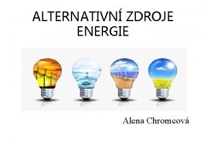 ALTERNATIVN ZDROJE ENERGIE Alena Chromcov SOLRN ENERGIE SLUNEN