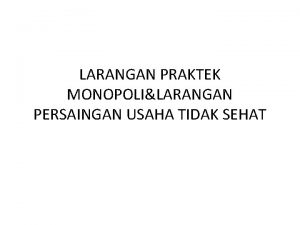 LARANGAN PRAKTEK MONOPOLILARANGAN PERSAINGAN USAHA TIDAK SEHAT 1