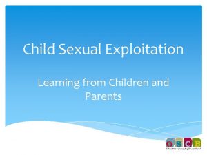 Child Sexual Exploitation Learning from Children and Parents