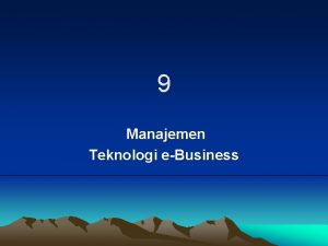 9 Manajemen Teknologi eBusiness Mengelola Teknologi eBusiness Information