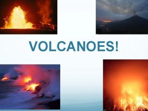 VOLCANOES WHAT IS A VOLCANO Volcano An opening