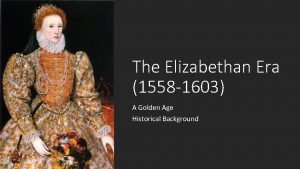 The Elizabethan Era 1558 1603 A Golden Age
