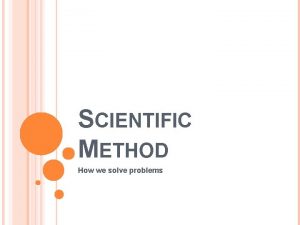 SCIENTIFIC METHOD How we solve problems SCIENTIFIC METHOD