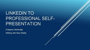 LINKEDIN TO PROFESSIONAL SELFPRESENTATION Folayemi Akinbolaji Writing with