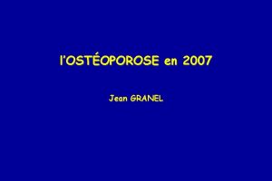 lOSTOPOROSE en 2007 Jean GRANEL OSTOPOROSE Maladie fragilisante