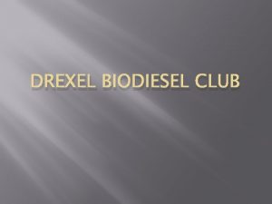 DREXEL BIODIESEL CLUB Mission To produce Biodiesel from