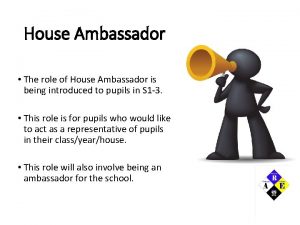 House Ambassador The role of House Ambassador is