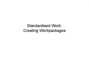 Standardised Work Creating Workpackages The 2 Routes to