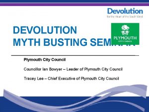 DEVOLUTION MYTH BUSTING SEMINAR Plymouth City Councillor Ian