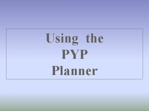 Using the PYP Planner Backward Design Identify desired