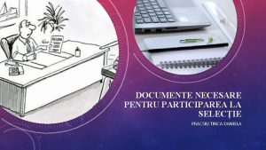 DOCUMENTE NECESARE PENTRU PARTICIPAREA LA SELECIE PRACSIU TINCA