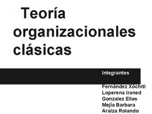 Teora organizacionales clsicas Integrantes Fernndez Xchitl Loperena Iraned