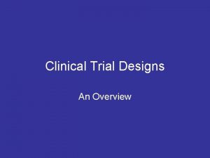 Clinical Trial Designs An Overview Identify conditions of