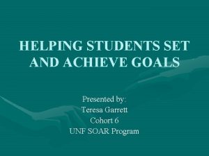 HELPING STUDENTS SET AND ACHIEVE GOALS Presented by