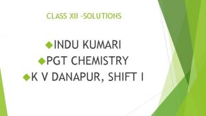 CLASS XII SOLUTIONS INDU KUMARI PGT CHEMISTRY K