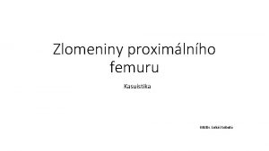 Zlomeniny proximlnho femuru Kasuistika MUDr Luk Sobota NO