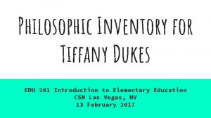 Philosophic Inventory for Tiffany Dukes EDU 201 Introduction