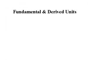 Fundamental Derived Units 7 BaseFundamental Units Unit Meter