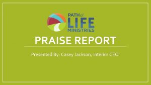 PRAISE REPORT Presented By Casey Jackson Interim CEO