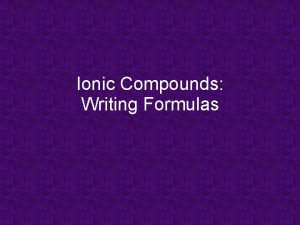 Ionic Compounds Writing Formulas Empirical Formulas smallest wholenumber