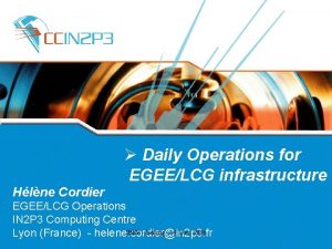 Daily Operations for EGEELCG infrastructure Hlne Cordier EGEELCG