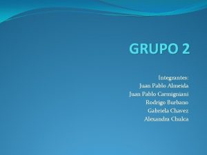 GRUPO 2 Integrantes Juan Pablo Almeida Juan Pablo