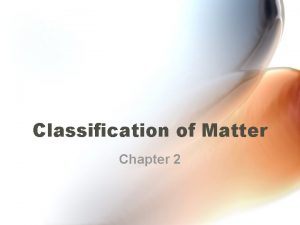 Classification of Matter Chapter 2 Classification of Matter