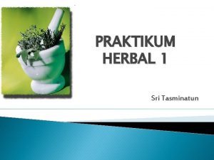 PRAKTIKUM HERBAL 1 Sri Tasminatun Obat tradisional adalah